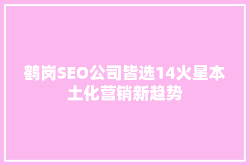 鹤岗SEO公司皆选14火星本土化营销新趋势