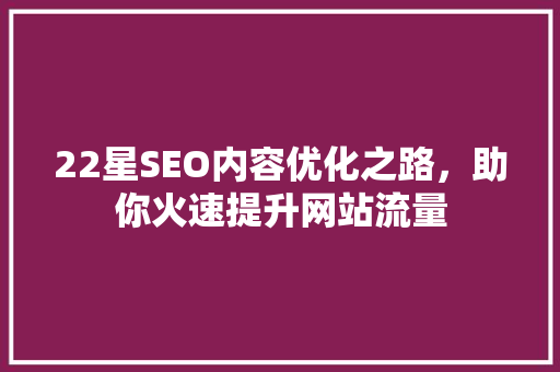 22星SEO内容优化之路，助你火速提升网站流量