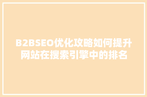 B2BSEO优化攻略如何提升网站在搜索引擎中的排名