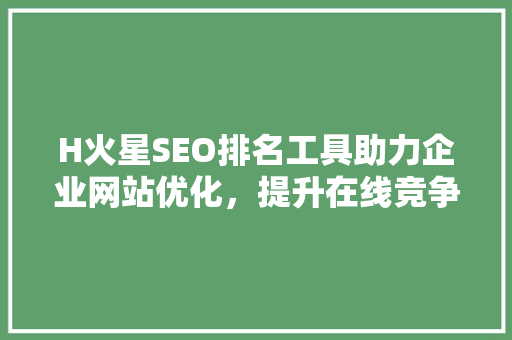 H火星SEO排名工具助力企业网站优化，提升在线竞争力