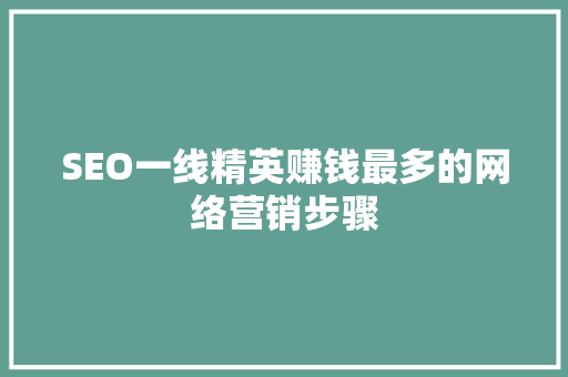 SEO一线精英赚钱最多的网络营销步骤