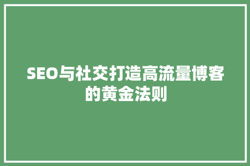 SEO与社交打造高流量博客的黄金法则
