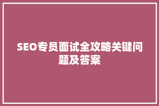 SEO专员面试全攻略关键问题及答案
