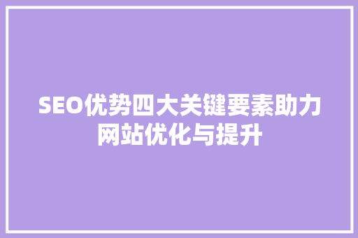 SEO优势四大关键要素助力网站优化与提升
