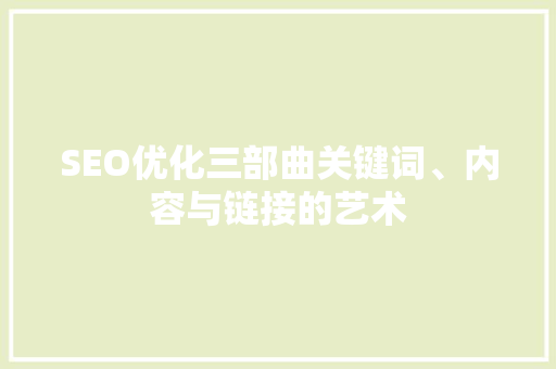 SEO优化三部曲关键词、内容与链接的艺术