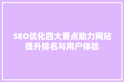 SEO优化四大要点助力网站提升排名与用户体验  第1张