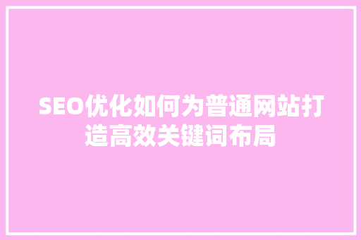 SEO优化如何为普通网站打造高效关键词布局