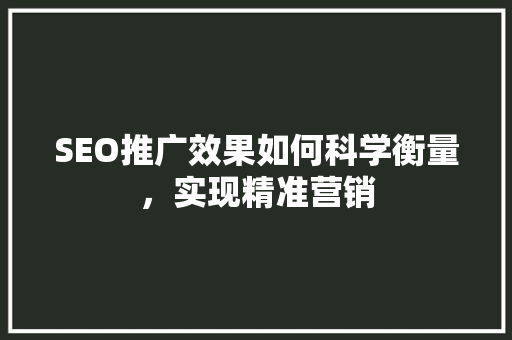 SEO推广效果如何科学衡量，实现精准营销