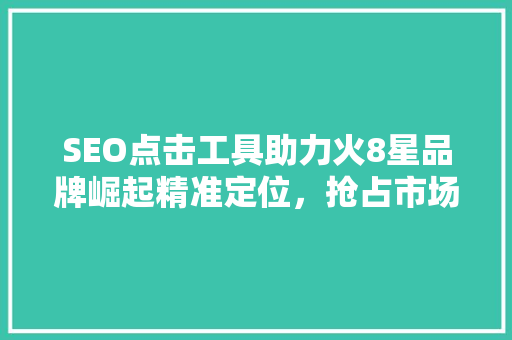 SEO点击工具助力火8星品牌崛起精准定位，抢占市场先机
