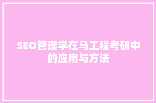 SEO管理学在马工程考研中的应用与方法