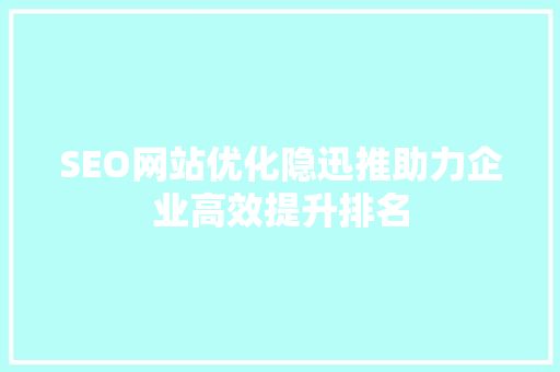SEO网站优化隐迅推助力企业高效提升排名  第1张