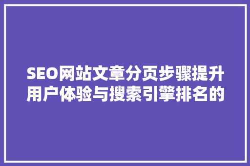 SEO网站文章分页步骤提升用户体验与搜索引擎排名的关键