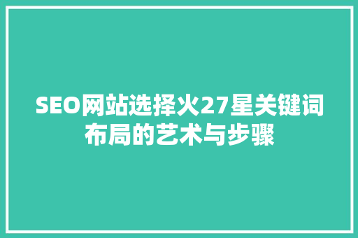 SEO网站选择火27星关键词布局的艺术与步骤