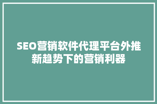 SEO营销软件代理平台外推新趋势下的营销利器