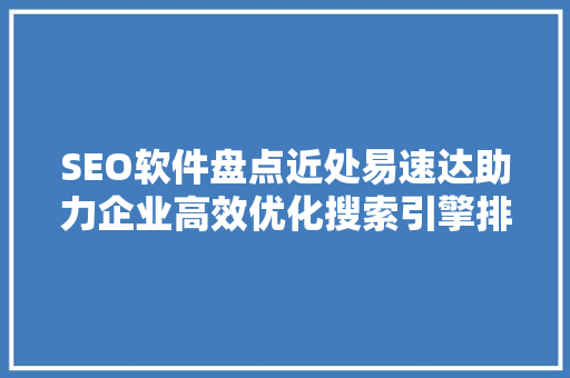 SEO软件盘点近处易速达助力企业高效优化搜索引擎排名