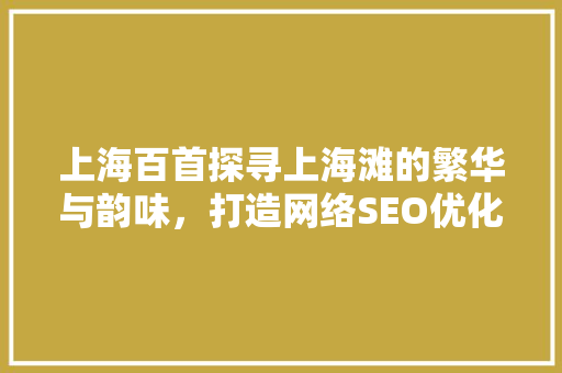 上海百首探寻上海滩的繁华与韵味，打造网络SEO优化典范