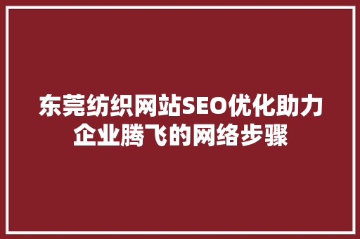 东莞纺织网站SEO优化助力企业腾飞的网络步骤
