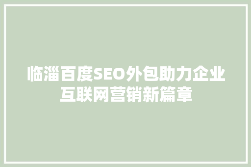 临淄百度SEO外包助力企业互联网营销新篇章