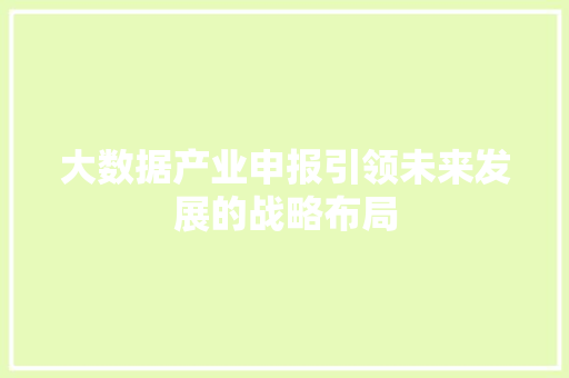 大数据产业申报引领未来发展的战略布局  第1张