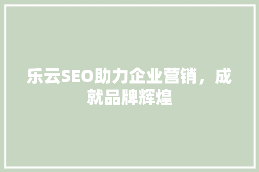 乐云SEO助力企业营销，成就品牌辉煌
