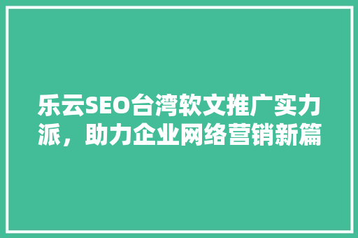 乐云SEO台湾软文推广实力派，助力企业网络营销新篇章