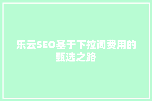 乐云SEO基于下拉词费用的甄选之路