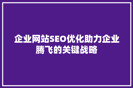 企业网站SEO优化助力企业腾飞的关键战略