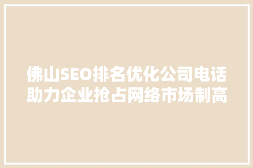 佛山SEO排名优化公司电话助力企业抢占网络市场制高点