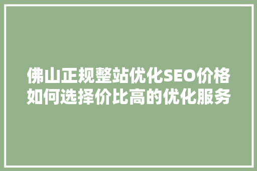 佛山正规整站优化SEO价格如何选择价比高的优化服务