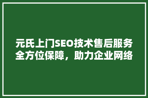 元氏上门SEO技术售后服务全方位保障，助力企业网络营销成功