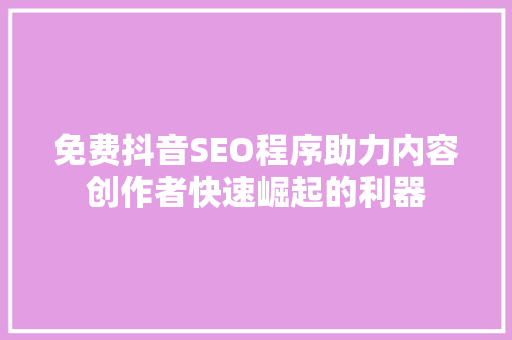 免费抖音SEO程序助力内容创作者快速崛起的利器