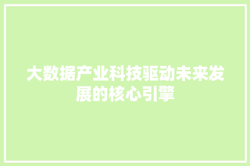 大数据产业科技驱动未来发展的核心引擎  第1张