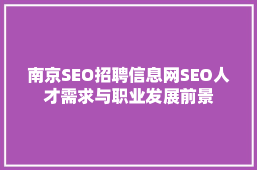 南京SEO招聘信息网SEO人才需求与职业发展前景