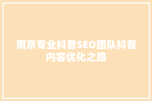南京专业抖音SEO团队抖音内容优化之路