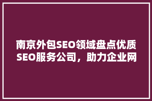 南京外包SEO领域盘点优质SEO服务公司，助力企业网络营销腾飞