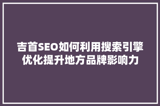 吉首SEO如何利用搜索引擎优化提升地方品牌影响力