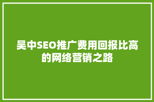 吴中SEO推广费用回报比高的网络营销之路