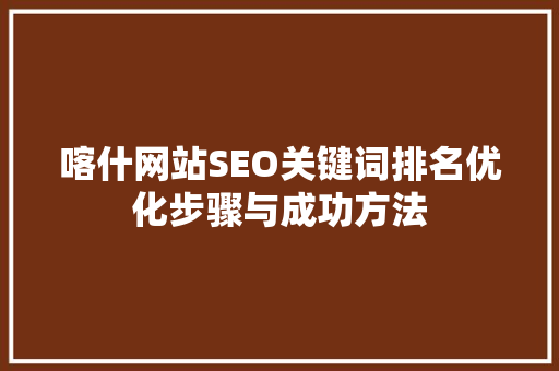 喀什网站SEO关键词排名优化步骤与成功方法