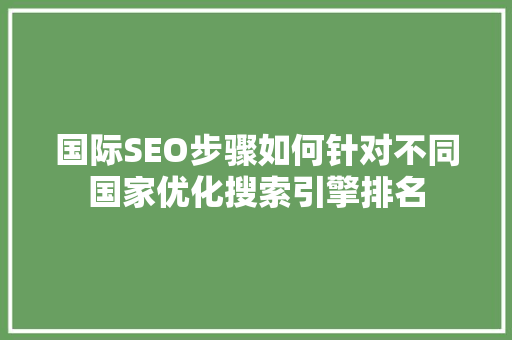 国际SEO步骤如何针对不同国家优化搜索引擎排名
