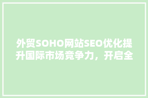 外贸SOHO网站SEO优化提升国际市场竞争力，开启全球商机
