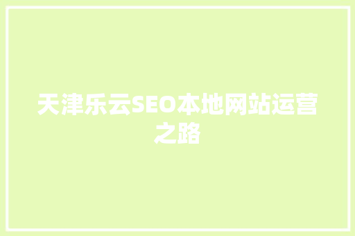 天津乐云SEO本地网站运营之路