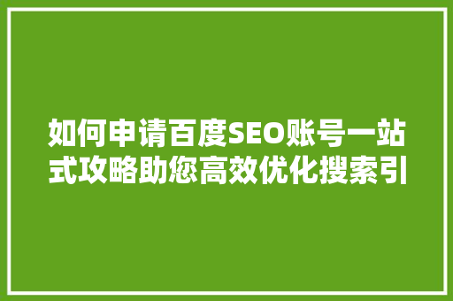 如何申请百度SEO账号一站式攻略助您高效优化搜索引擎排名