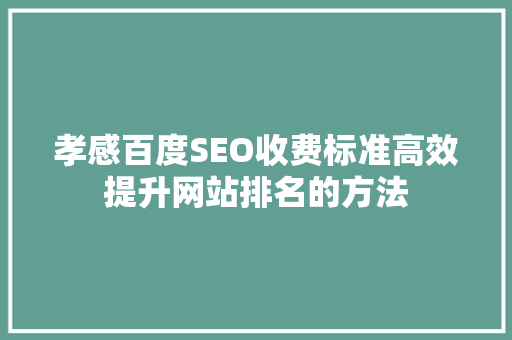 孝感百度SEO收费标准高效提升网站排名的方法
