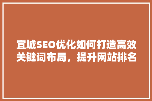 宜城SEO优化如何打造高效关键词布局，提升网站排名