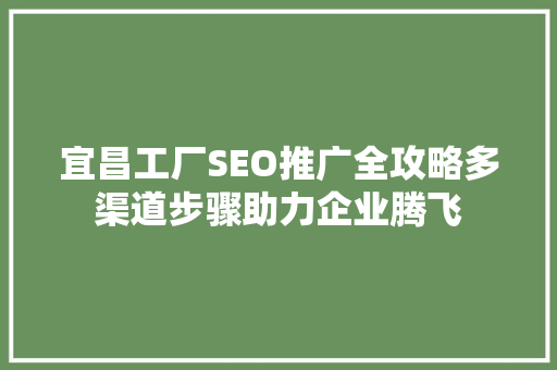 宜昌工厂SEO推广全攻略多渠道步骤助力企业腾飞