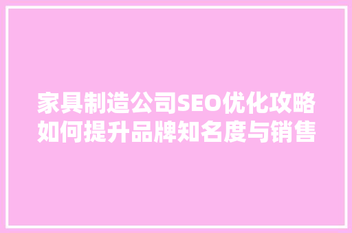 家具制造公司SEO优化攻略如何提升品牌知名度与销售业绩