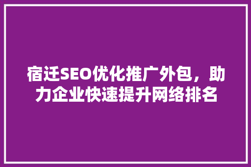 宿迁SEO优化推广外包，助力企业快速提升网络排名