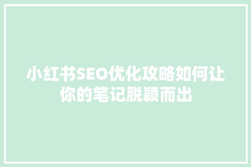 小红书SEO优化攻略如何让你的笔记脱颖而出