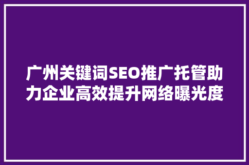 广州关键词SEO推广托管助力企业高效提升网络曝光度