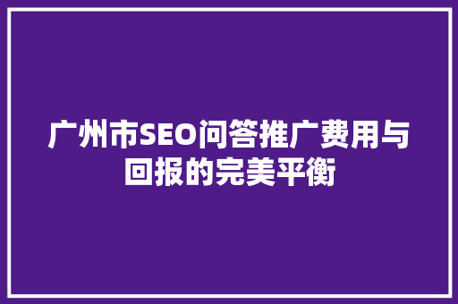 广州市SEO问答推广费用与回报的完美平衡